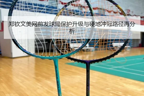 郑钦文美网前发球局保护升级与硬地冲冠路径再分析